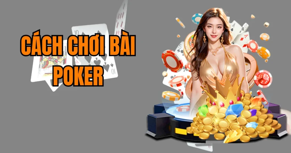 Cách Chơi Bài Poker Chuẩn Từ Các Người Chơi Kinh Nghiệm