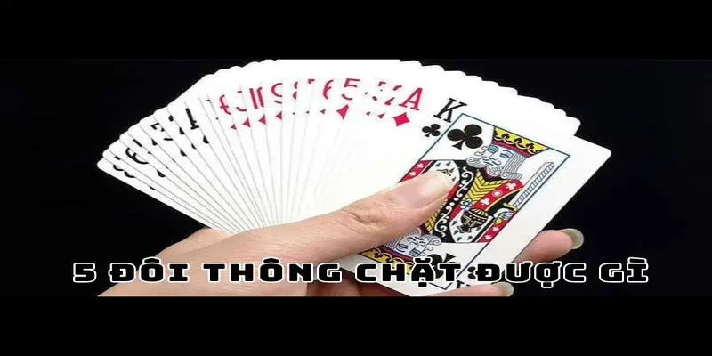 5 Đôi Thông Chặt Được Gì? Tình Huống Chặt Trong Tiến Lên