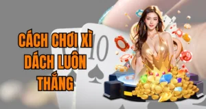 Cách Chơi Xì Dách Luôn Thắng: Rinh Tiền Thưởng Ngay