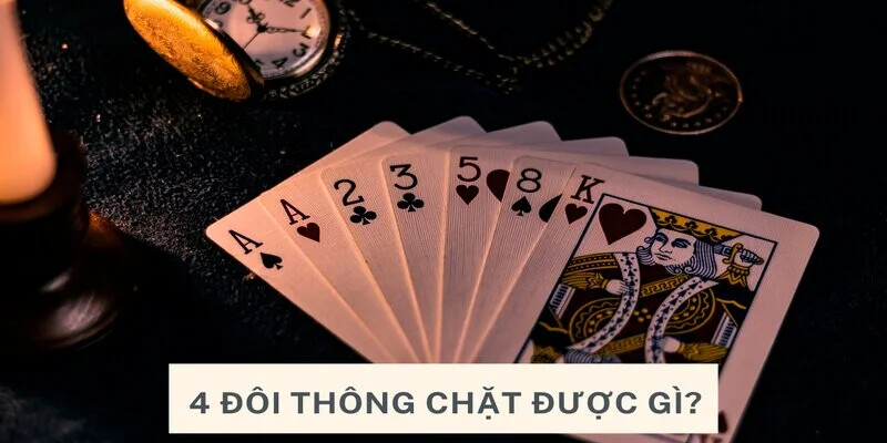Trường hợp 4 đôi thông chặt được gì
